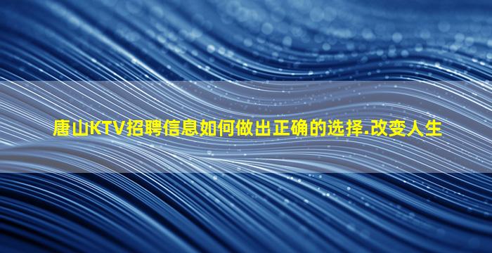 唐山KTV招聘信息如何做出正确的选择.改变人生